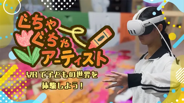 ぐちゃぐちゃアーティスト　〜VRで子どもの世界を体験しよう!〜